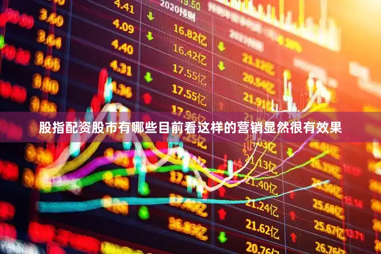 股指配资股市有哪些目前看这样的营销显然很有效果