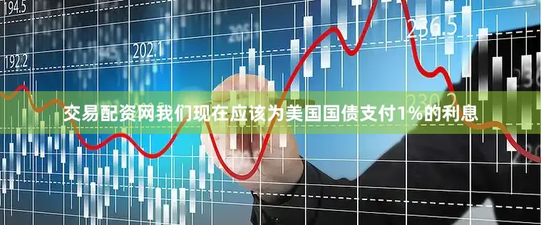 交易配资网我们现在应该为美国国债支付1%的利息