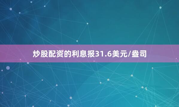 炒股配资的利息报31.6美元/盎司