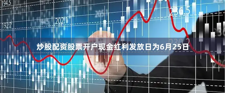 炒股配资股票开户现金红利发放日为6月25日