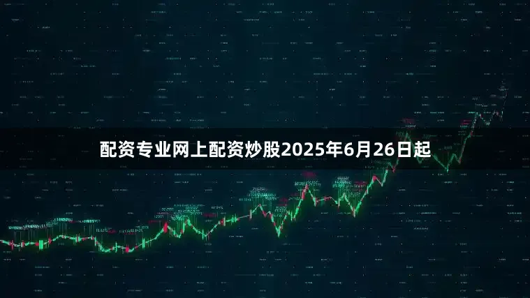 配资专业网上配资炒股2025年6月26日起