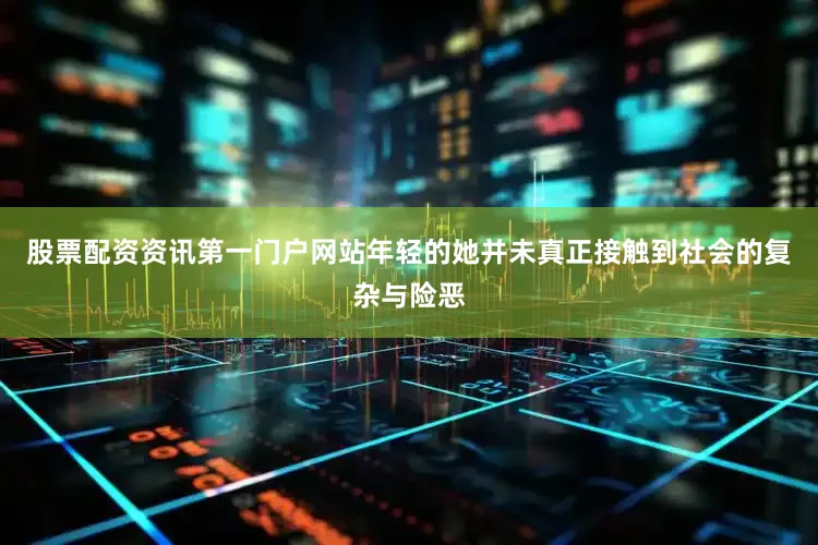 股票配资资讯第一门户网站年轻的她并未真正接触到社会的复杂与险恶