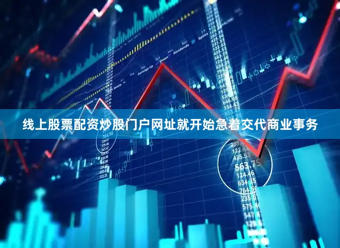 线上股票配资炒股门户网址就开始急着交代商业事务
