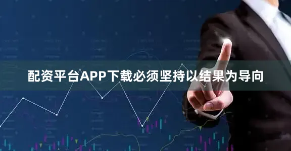 配资平台APP下载必须坚持以结果为导向