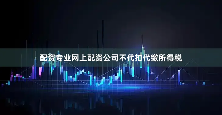 配资专业网上配资公司不代扣代缴所得税