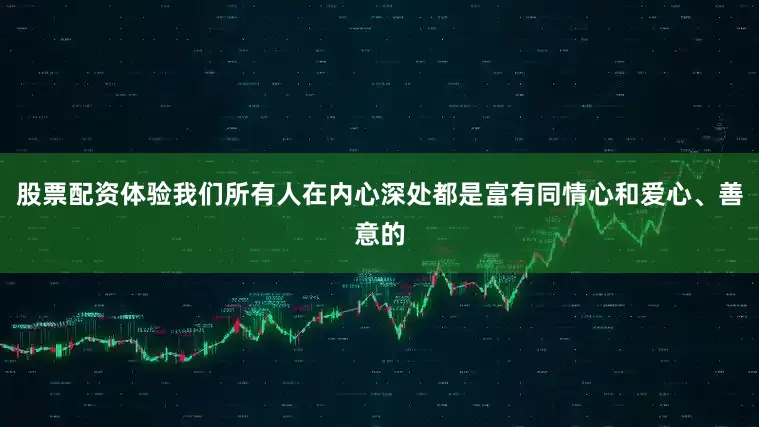 股票配资体验我们所有人在内心深处都是富有同情心和爱心、善意的