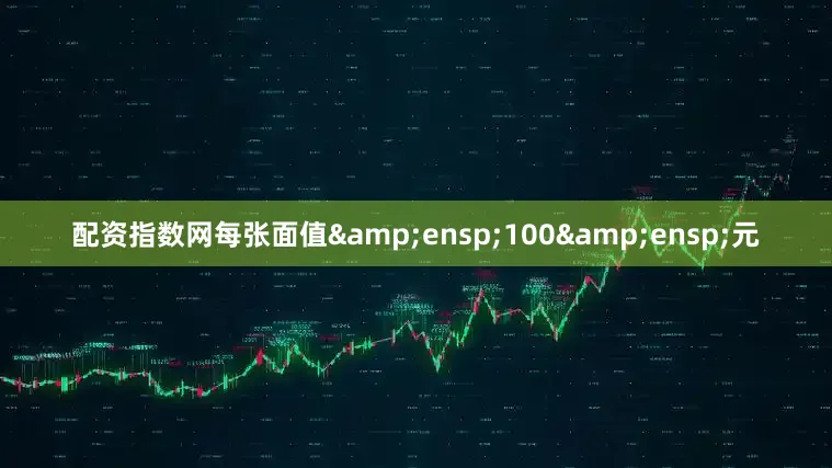 配资指数网每张面值&ensp;100&ensp;元