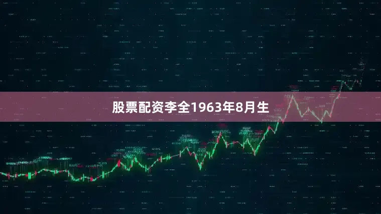 股票配资李全1963年8月生